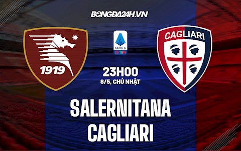 Nhận định bóng đá Salernitana vs Cagliari 23h00 ngày 8/5 (VĐQG Italia 2021/22)