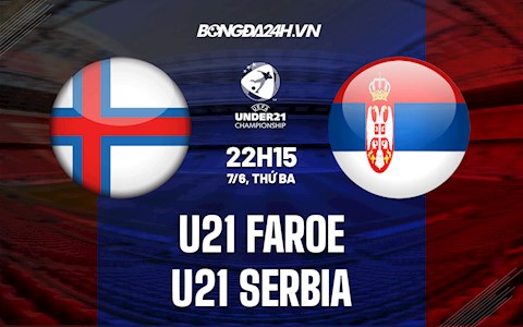 Nhận định U21 Faroe vs U21 Serbia 22h15 ngày 7/6 (Vòng loại U21 Châu Âu 2023)
