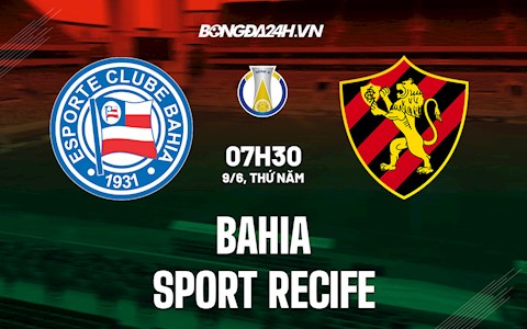 Nhận định Bahia vs Sport Recife 7h30 ngày 9/6 (Hạng 2 Brazil 2022)