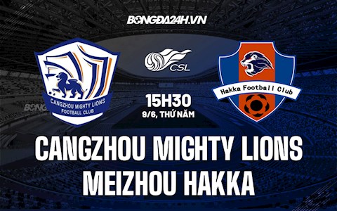 Nhận định Cangzhou Mighty Lions vs Meizhou Hakka 15h30 ngày 9/6 (VĐQG Trung Quốc 2022)