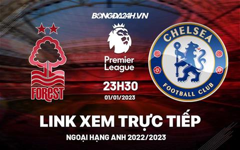 Link xem trực tiếp Nottingham vs Chelsea 23h30 ngày 1/1 (Ngoại hạng Anh 2022/23)