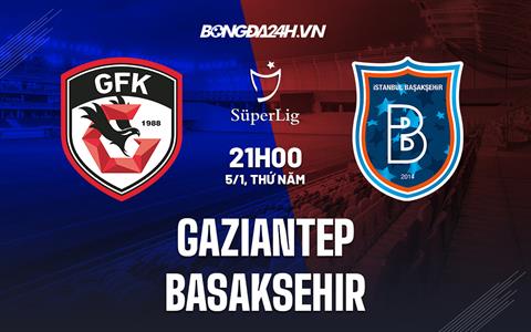 Nhận định Gaziantep vs Basaksehir 21h00 ngày 5/1 (VĐQG Thổ Nhĩ Kỳ 2022/23)
