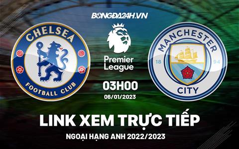 Link xem Chelsea vs Man City trực tiếp Ngoại Hạng Anh 2023 hôm nay ở đâu ?