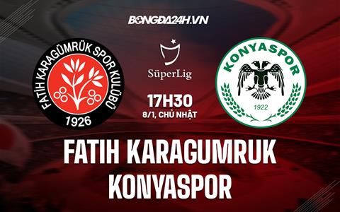 Nhận định Fatih Karagumruk vs Konyaspor 17h30 ngày 8/1 (VĐQG Thổ Nhĩ Kỳ 2022/23)