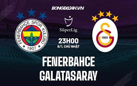 Nhận định Fenerbahce vs Galatasaray 23h00 ngày 8/1 (VĐQG Thổ Nhĩ Kỳ 2022/23)