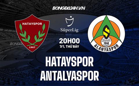 Nhận định Hatayspor vs Antalyaspor 20h00 ngày 7/1 (VĐQG Thổ Nhĩ Kỳ 2022/23)