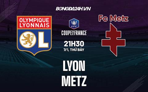 Nhận định - dự đoán Lyon vs Metz 21h30 ngày 7/1 (Cúp QG Pháp 2022/23)