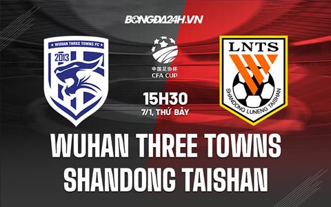 Nhận định Wuhan Three Towns vs Shandong Taishan 15h30 ngày 7/1 (Cúp quốc gia Trung Quốc 2022)