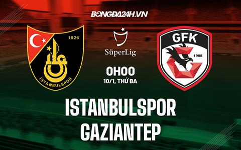 Nhận định Istanbulspor vs Gaziantep 0h00 ngày 10/1 (VĐQG Thổ Nhĩ Kỳ 2022/23)