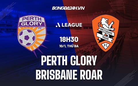 Nhận định Perth Glory vs Brisbane Roar 18h30 ngày 10/1 (VĐQG Australia 2022/23)