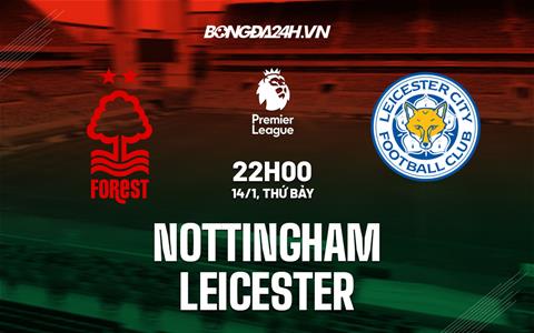 Nhận định Nottingham vs Leicester (22h00 ngày 14/1): Cân sức cân tài