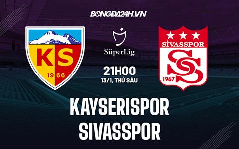 Nhận định Kayserispor vs Sivasspor 21h00 ngày 13/1 (VĐQG Thổ Nhĩ Kỳ 2022/23)