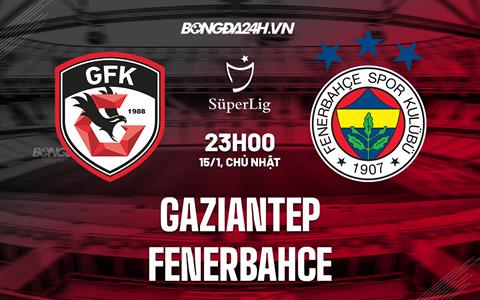 Nhận định Gaziantep vs Fenerbahce 23h00 ngày 15/1 (VĐQG Thổ Nhĩ Kỳ 2022/23)