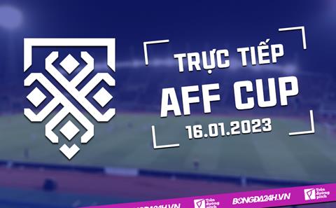 Trực tiếp AFF Cup hôm nay 16/1/2023 (Link xem VTV5, VTV Cần Thơ, FPT Play)