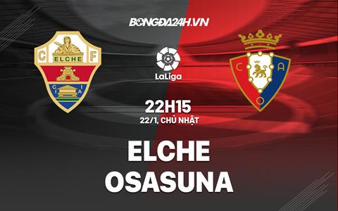 Nhận định - soi kèo Elche vs Osasuna 22h15 ngày 22/1 (La Liga 2022/23)