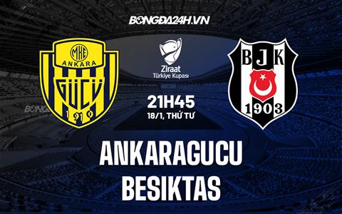 Nhận định Ankaragucu vs Besiktas 21h45 ngày 18/1 (Cúp QG Thổ Nhĩ Kỹ 2022/23)