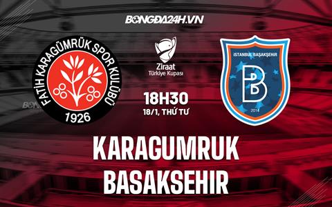 Nhận định Karagumruk vs Basaksehir 18h30 ngày 18/1 (Cúp QG Thổ Nhĩ Kỹ 2022/23)