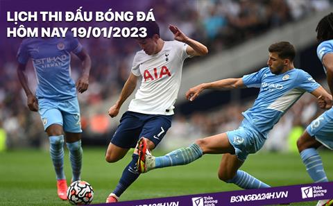 Lịch thi đấu bóng đá hôm nay 19/1/2023: Man City vs Tottenham