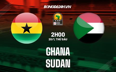 Nhận định bóng đá Ghana vs Sudan 2h00 ngày 20/1 (CHAN 2022)
