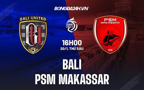 Nhận định Bali United vs PSM Makassar 16h00 ngày 20/1 (VĐQG Indonesia 2022/23)