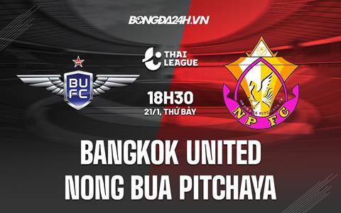 Nhận định Bangkok United vs Nong Bua Pitchaya 18h30 ngày 21/1 (VĐQG Thái Lan 2022/23)