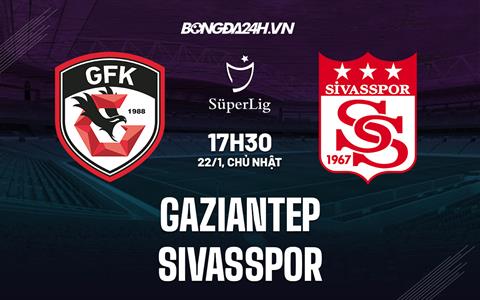 Nhận định Gaziantep vs Sivasspor 17h30 ngày 22/1 (VĐQG Thổ Nhĩ Kỳ 2022/23)