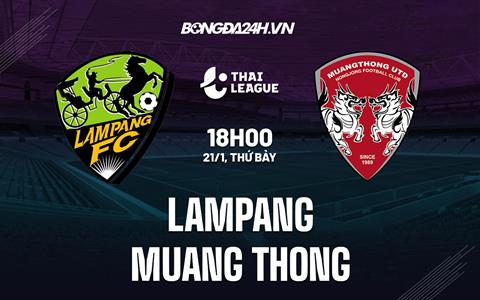 Nhận định - dự đoán Lampang vs Muang Thong 18h00 ngày 21/1 (VĐQG Thái Lan 2022/23)