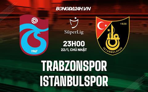 Nhận định Trabzonspor vs Istanbulspor 23h00 ngày 22/1 (VĐQG Thổ Nhĩ Kỳ 2022/23)