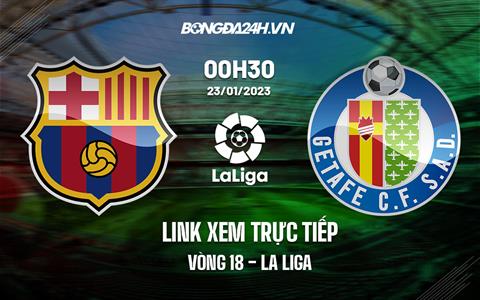 Link xem trực tiếp Barca vs Getafe 0h30 ngày 23/1 (La Liga 2022/23)