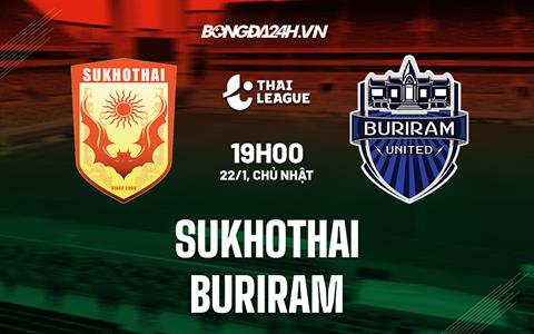 Nhận định bóng đá Sukhothai vs Buriram 19h00 ngày 22/1 (VĐQG Thái Lan 2022/23)