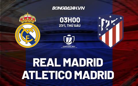 Hai màn solo đỉnh cao giúp Real Madrid vượt qua Atletico tại tứ kết Copa del Rey