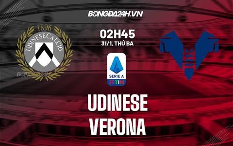 Nhận định -  Udinese vs Verona 2h45 ngày 31/1 (Serie A 2022/23)