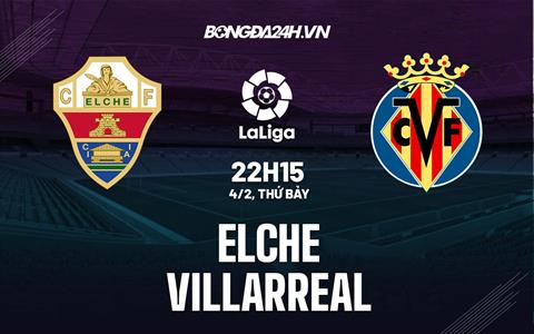 Nhận định -  Elche vs Villarreal 22h15 ngày 4/2 (La Liga 2022/23)