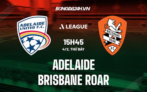 Nhận định Adelaide vs Brisbane Roar 15h45 ngày 4/2 (VĐQG Australia 2022/23)