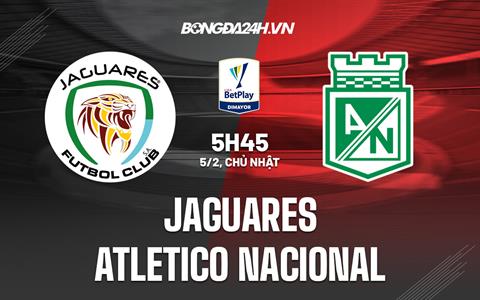 Nhận định Jaguares vs Atletico Nacional 5h45 ngày 5/2 (VĐQG Colombia 2023)