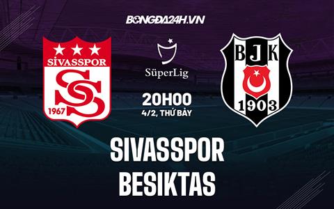 Nhận định Sivasspor vs Besiktas 20h00 ngày 4/2 (VĐQG Thổ Nhĩ Kỳ 2022/23)