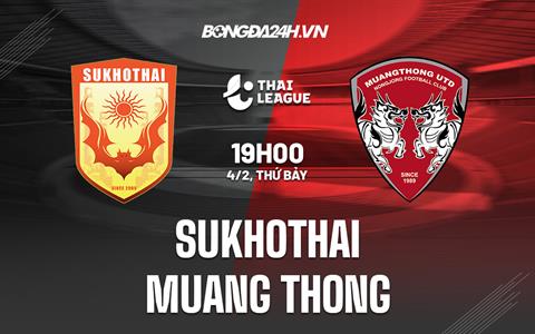 Nhận định Sukhothai vs Muang Thong 19h00 ngày 4/2 (VĐQG Thái Lan 2022/23)