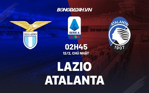 Nhận định -  Lazio vs Atalanta 2h45 ngày 12/2 (Serie A 2022/23)