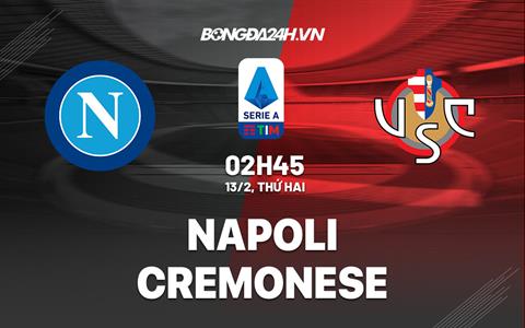 Nhận định Napoli vs Cremonese (02h45 ngày 13/2): Chủ nhà trút giận