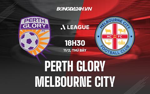 Nhận định Perth Glory vs Melbourne City 18h30 ngày 11/2 (VĐQG Australia 2022/23)