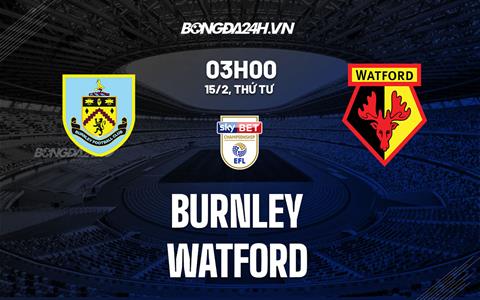 Nhận định -  Burnley vs Watford 3h00 ngày 15/2 (Hạng Nhất Anh 2022/23)