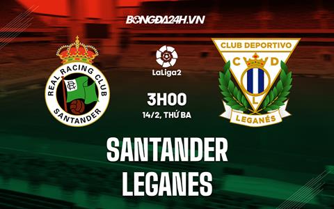 Nhận định Santander vs Leganes 3h00 ngày 14/2 (Hạng 2 Tây Ban Nha 2022/23)