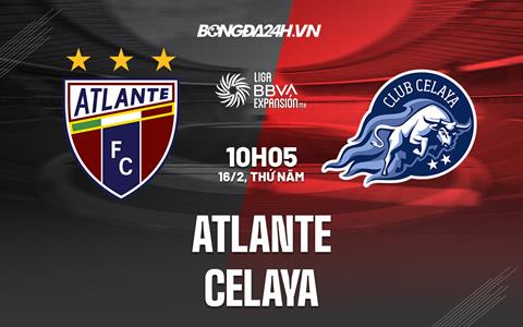 Nhận định bóng đá Atlante vs Celaya 10h05 ngày 16/2  (Hạng 2 Mexico 2023)