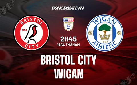 Nhận định - dự đoán Bristol City vs Wigan 2h45 ngày 16/2  (Hạng nhất Anh 2022/23)