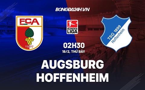 Nhận định -  Augsburg vs Hoffenheim 2h30 ngày 18/2 (Bundesliga 2022/23)