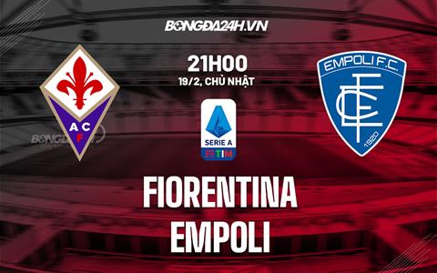 Nhận định -  Fiorentina vs Empoli 21h00 ngày 19/2 (Serie A 2022/23)