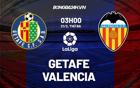 Nhận định -  Getafe vs Valencia 3h00 ngày 21/2 (La Liga 2022/23)