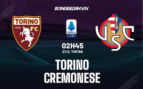 Nhận định -  Torino vs Cremonese 2h45 ngày 21/2 (Serie A 2022/23)