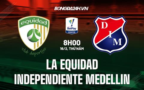 Nhận định La Equidad vs Independiente Medellin 8h00 ngày 16/2 (VĐQG Colombia 2023)