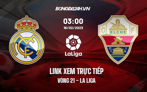 Link xem trực tiếp Real Madrid vs Elche 3h00 ngày 16/2 (La Liga 2022/23)